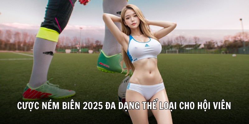 Cược ném biên 2025 đa dạng thể loại cho hội viên